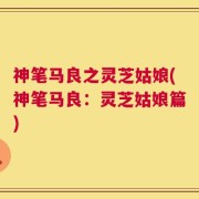 神笔马良之灵芝姑娘(神笔马良：灵芝姑娘篇)