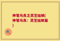 神笔马良之灵芝姑娘(神笔马良：灵芝姑娘篇)