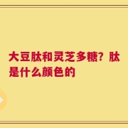 大豆肽和灵芝多糖？肽是什么颜色的