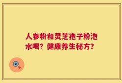 人参粉和灵芝孢子粉泡水喝？健康养生秘方？