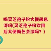 喝灵芝孢子粉大便颜色深吗(灵芝孢子粉饮用后大便颜色会深吗？)