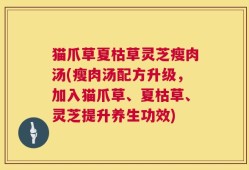 猫爪草夏枯草灵芝瘦肉汤(瘦肉汤配方升级，加入猫爪草、夏枯草、灵芝提升养生功效)