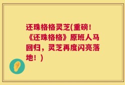 还珠格格灵芝(重磅！《还珠格格》原班人马回归，灵芝再度闪亮落地！)