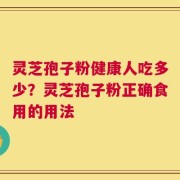灵芝孢子粉健康人吃多少？灵芝孢子粉正确食用的用法
