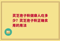 灵芝孢子粉健康人吃多少？灵芝孢子粉正确食用的用法