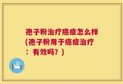 孢子粉治疗癌症怎么样(孢子粉用于癌症治疗：有效吗？)