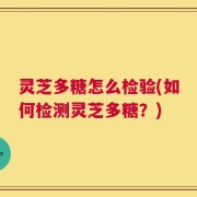 灵芝多糖怎么检验(如何检测灵芝多糖？)