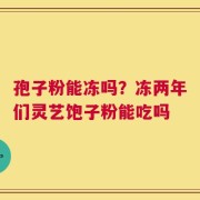 孢子粉能冻吗？冻两年们灵艺饱子粉能吃吗