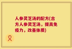 人参灵芝汤的配方(古方人参灵芝汤，提高免疫力，改善体质)
