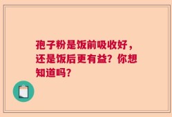 孢子粉是饭前吸收好，还是饭后更有益？你想知道吗？