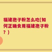 福建孢子粉怎么吃(如何正确食用福建孢子粉？)