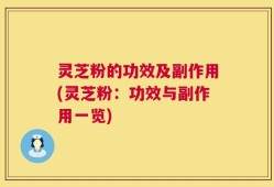 灵芝粉的功效及副作用(灵芝粉：功效与副作用一览)
