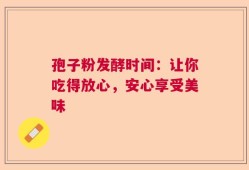 孢子粉发酵时间：让你吃得放心，安心享受美味
