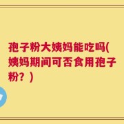 孢子粉大姨妈能吃吗(姨妈期间可否食用孢子粉？)