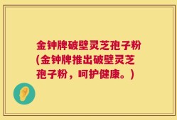 金钟牌破壁灵芝孢子粉(金钟牌推出破壁灵芝孢子粉，呵护健康。)
