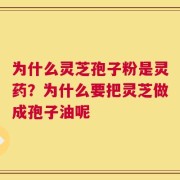 为什么灵芝孢子粉是灵药？为什么要把灵芝做成孢子油呢