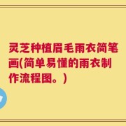 灵芝种植眉毛雨衣简笔画(简单易懂的雨衣制作流程图。)