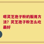 嗯灵芝孢子粉的服用方法？灵芝孢子粉怎么吃最好
