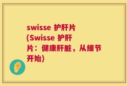 swisse 护肝片(Swisse 护肝片：健康肝脏，从细节开始)