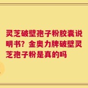 灵芝破壁孢子粉胶囊说明书？金奥力牌破壁灵芝孢子粉是真的吗