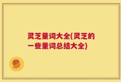 灵芝量词大全(灵芝的一些量词总结大全)