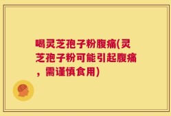 喝灵芝孢子粉腹痛(灵芝孢子粉可能引起腹痛，需谨慎食用)