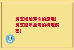 灵芝增加寿命的原理(灵芝延年益寿的机理解密)