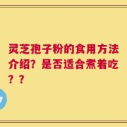 灵芝孢子粉的食用方法介绍？是否适合煮着吃？？