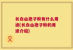 长白山孢子粉有什么用途(长白山孢子粉的用途介绍)