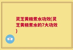 灵芝黄精煮水功效(灵芝黄精煮水的7大功效)