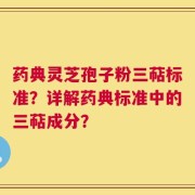 药典灵芝孢子粉三萜标准？详解药典标准中的三萜成分？
