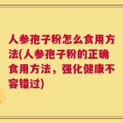 人参孢子粉怎么食用方法(人参孢子粉的正确食用方法，强化健康不容错过)