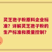 灵芝孢子粉原料企业标准？详解灵芝孢子粉的生产标准和质量控制？