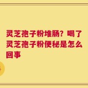 灵芝孢子粉堆肠？喝了灵芝孢子粉便秘是怎么回事