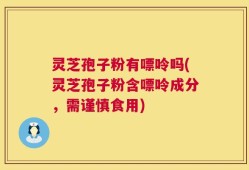 灵芝孢子粉有嘌呤吗(灵芝孢子粉含嘌呤成分，需谨慎食用)