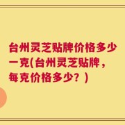 台州灵芝贴牌价格多少一克(台州灵芝贴牌，每克价格多少？)