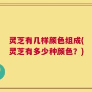 灵芝有几样颜色组成(灵芝有多少种颜色？)