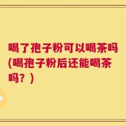 喝了孢子粉可以喝茶吗(喝孢子粉后还能喝茶吗？)