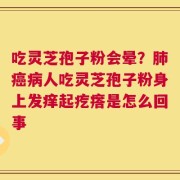 吃灵芝孢子粉会晕？肺癌病人吃灵芝孢子粉身上发痒起疙瘩是怎么回事