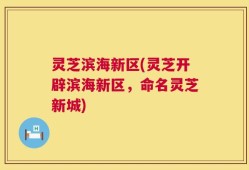 灵芝滨海新区(灵芝开辟滨海新区，命名灵芝新城)