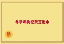 冬季喝枸杞灵芝泡水