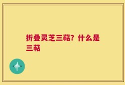 折叠灵芝三萜？什么是三萜