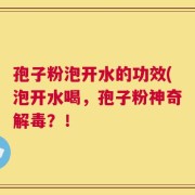 孢子粉泡开水的功效(泡开水喝，孢子粉神奇解毒？！