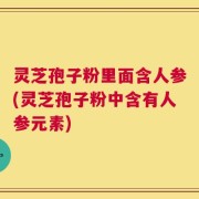 灵芝孢子粉里面含人参(灵芝孢子粉中含有人参元素)