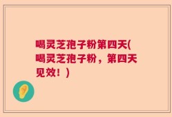 喝灵芝孢子粉第四天(喝灵芝孢子粉，第四天见效！)