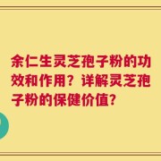 余仁生灵芝孢子粉的功效和作用？详解灵芝孢子粉的保健价值？