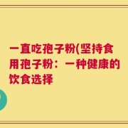 一直吃孢子粉(坚持食用孢子粉：一种健康的饮食选择