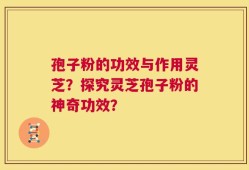 孢子粉的功效与作用灵芝？探究灵芝孢子粉的神奇功效？