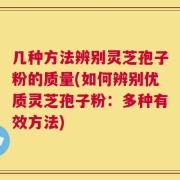 几种方法辨别灵芝孢子粉的质量(如何辨别优质灵芝孢子粉：多种有效方法)
