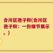 合川区孢子粉(合川区孢子粉：一份细节展示。)